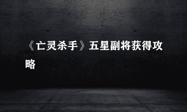 《亡灵杀手》五星副将获得攻略