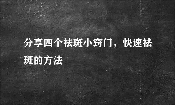 分享四个祛斑小窍门，快速祛斑的方法