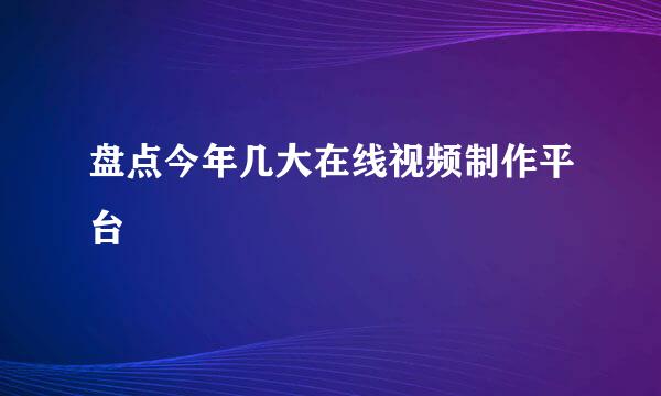 盘点今年几大在线视频制作平台