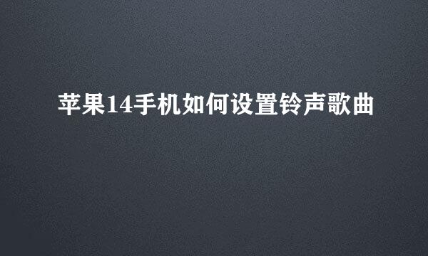 苹果14手机如何设置铃声歌曲