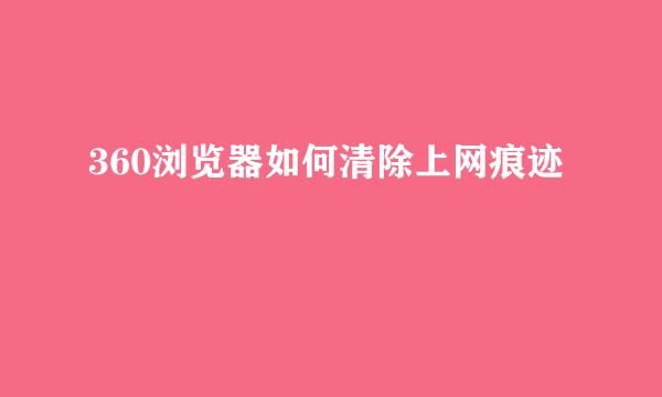 360浏览器如何清除上网痕迹