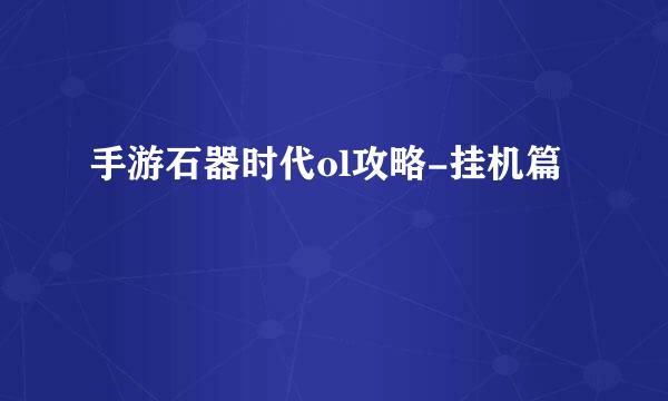 手游石器时代ol攻略-挂机篇