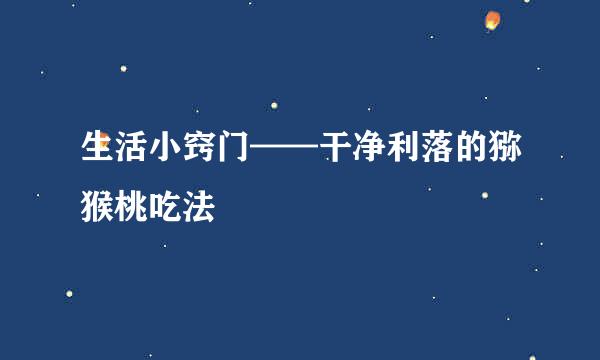 生活小窍门——干净利落的猕猴桃吃法