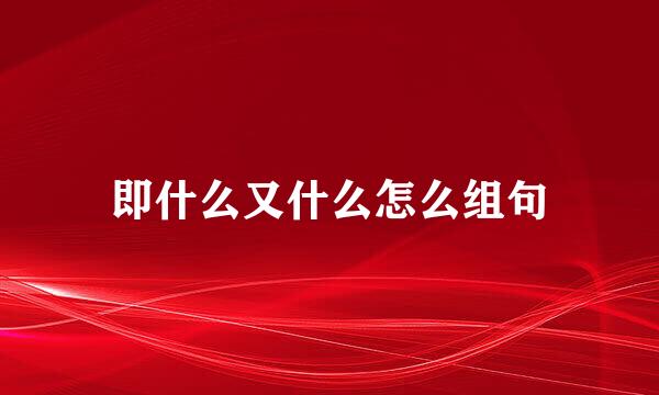即什么又什么怎么组句