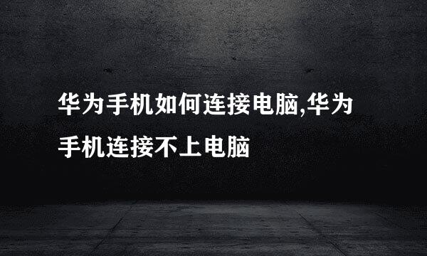 华为手机如何连接电脑,华为手机连接不上电脑
