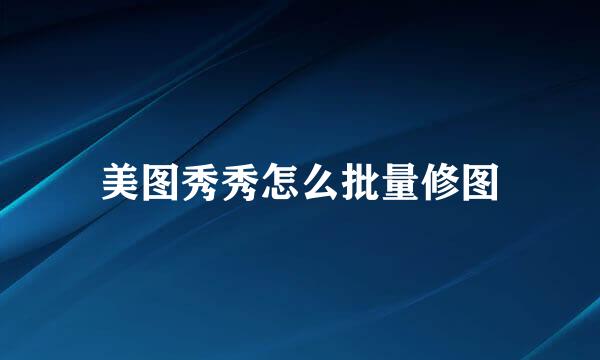 美图秀秀怎么批量修图
