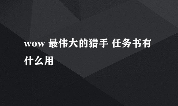 wow 最伟大的猎手 任务书有什么用