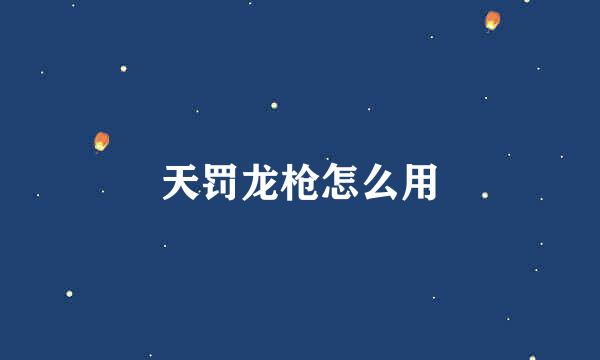 天罚龙枪怎么用