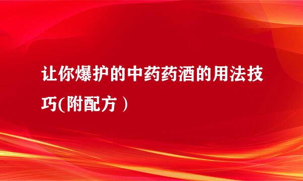 让你爆护的中药药酒的用法技巧(附配方)