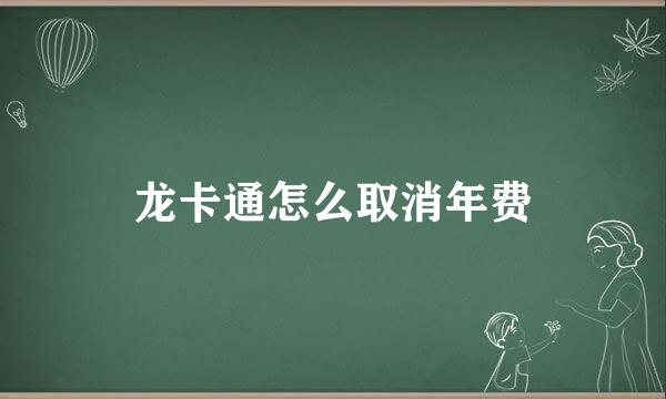 龙卡通怎么取消年费