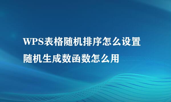 WPS表格随机排序怎么设置 随机生成数函数怎么用
