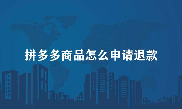 拼多多商品怎么申请退款
