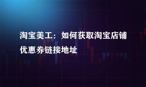 淘宝美工:如何获取淘宝店铺优惠券链接地址