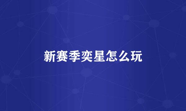 新赛季奕星怎么玩