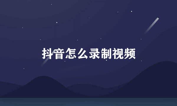 抖音怎么录制视频
