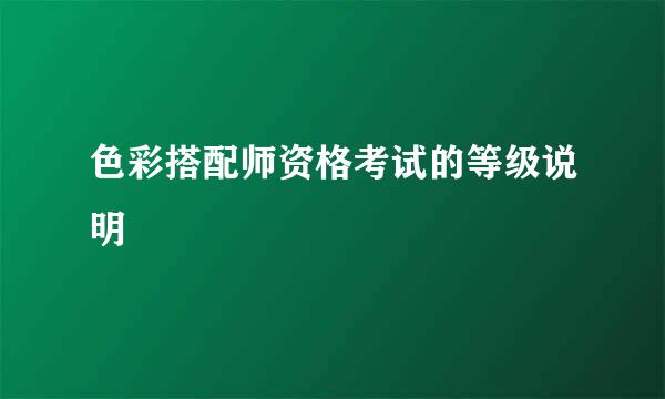 色彩搭配师资格考试的等级说明