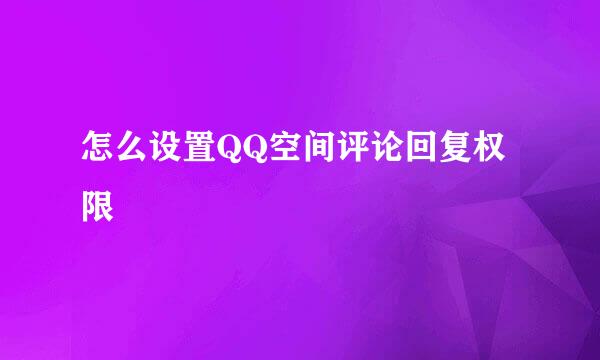 怎么设置QQ空间评论回复权限