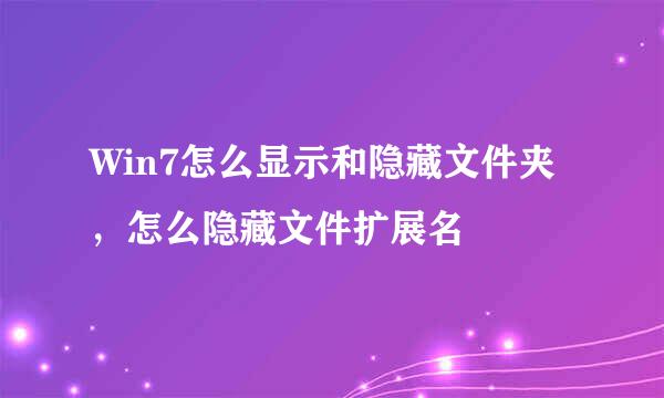 Win7怎么显示和隐藏文件夹，怎么隐藏文件扩展名