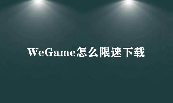 WeGame怎么限速下载