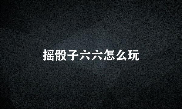 摇骰子六六怎么玩