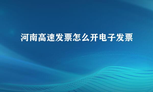 河南高速发票怎么开电子发票