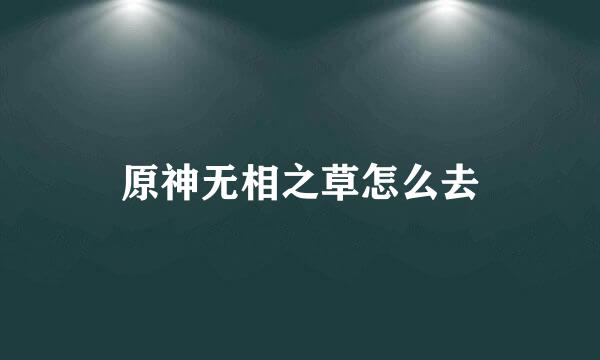 原神无相之草怎么去