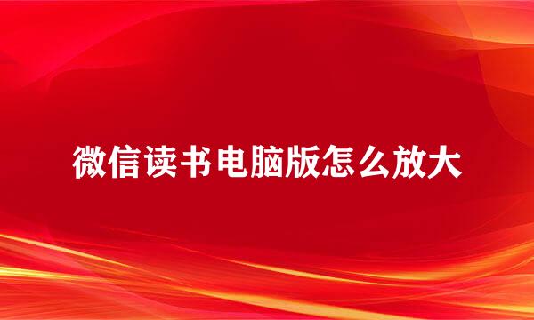 微信读书电脑版怎么放大