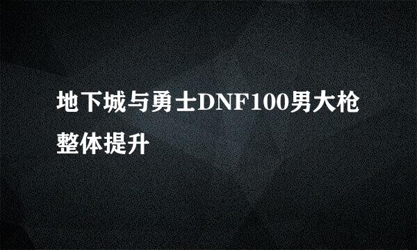 地下城与勇士DNF100男大枪整体提升