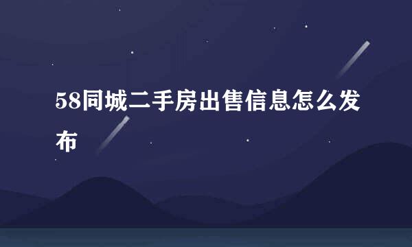 58同城二手房出售信息怎么发布