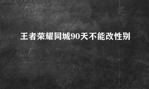 王者荣耀同城90天不能改性别