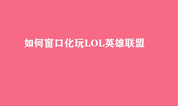 如何窗口化玩LOL英雄联盟