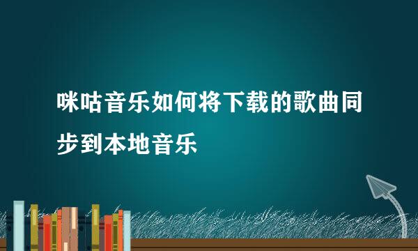 咪咕音乐如何将下载的歌曲同步到本地音乐