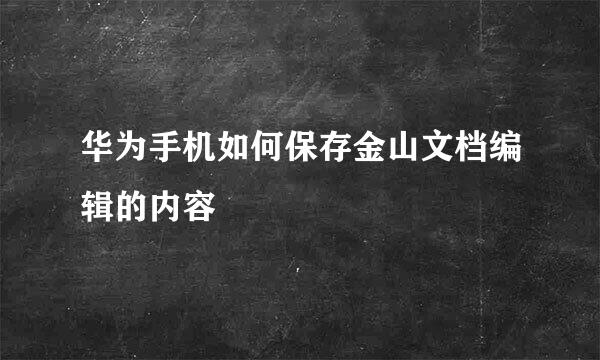 华为手机如何保存金山文档编辑的内容