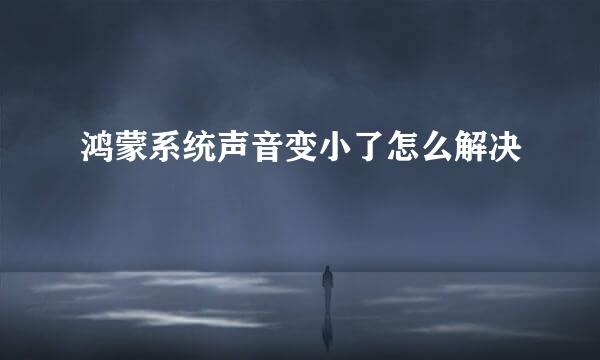 鸿蒙系统声音变小了怎么解决