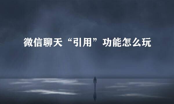 微信聊天“引用”功能怎么玩