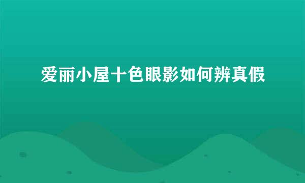 爱丽小屋十色眼影如何辨真假