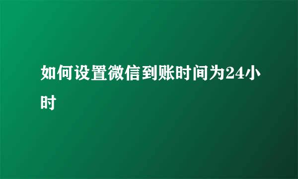 如何设置微信到账时间为24小时
