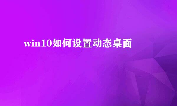 win10如何设置动态桌面