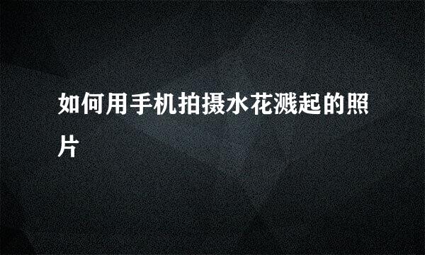如何用手机拍摄水花溅起的照片