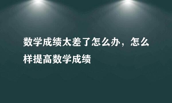 数学成绩太差了怎么办，怎么样提高数学成绩
