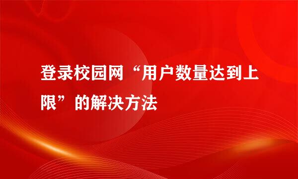 登录校园网“用户数量达到上限”的解决方法