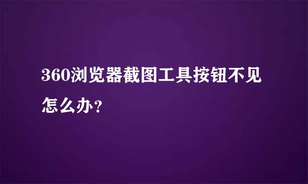 360浏览器截图工具按钮不见怎么办？
