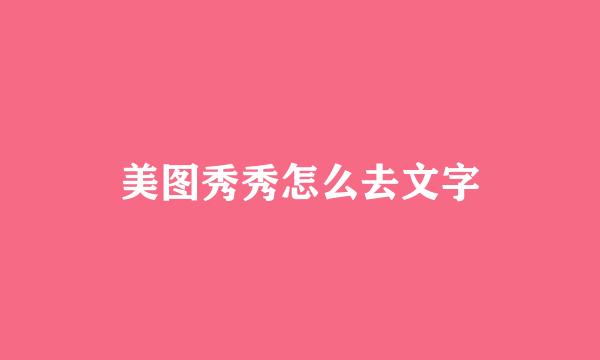 美图秀秀怎么去文字