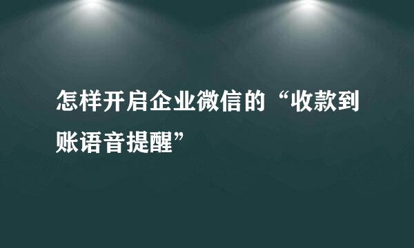 怎样开启企业微信的“收款到账语音提醒”