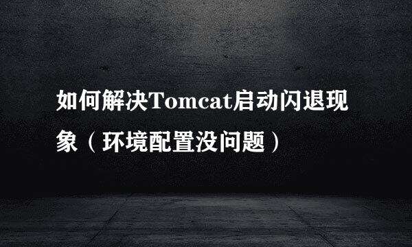 如何解决Tomcat启动闪退现象（环境配置没问题）