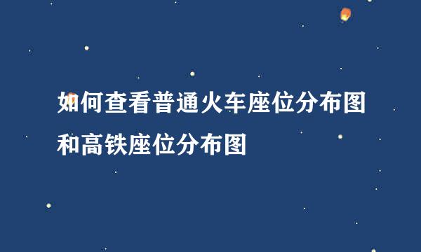 如何查看普通火车座位分布图和高铁座位分布图