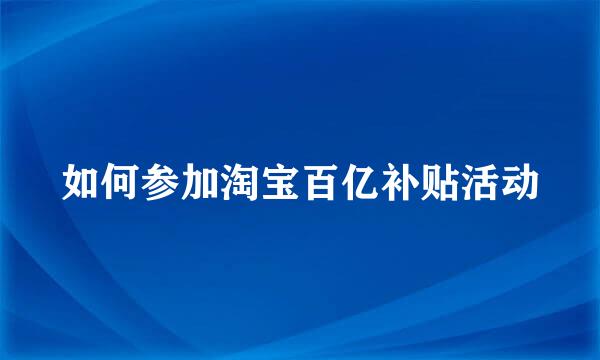 如何参加淘宝百亿补贴活动