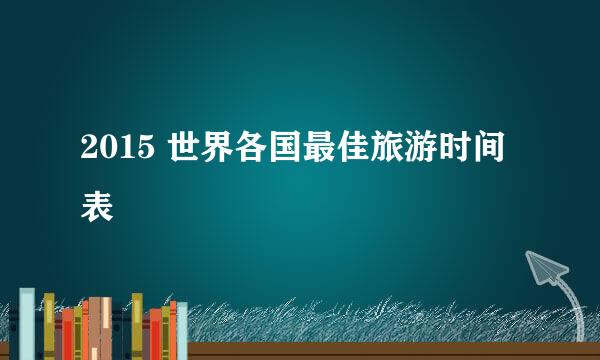2015 世界各国最佳旅游时间表