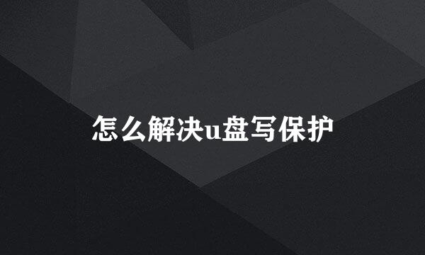 怎么解决u盘写保护
