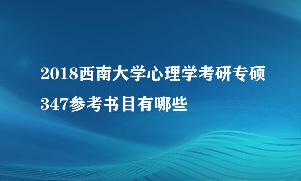 2018西南大学心理学考研专硕347参考书目有哪些